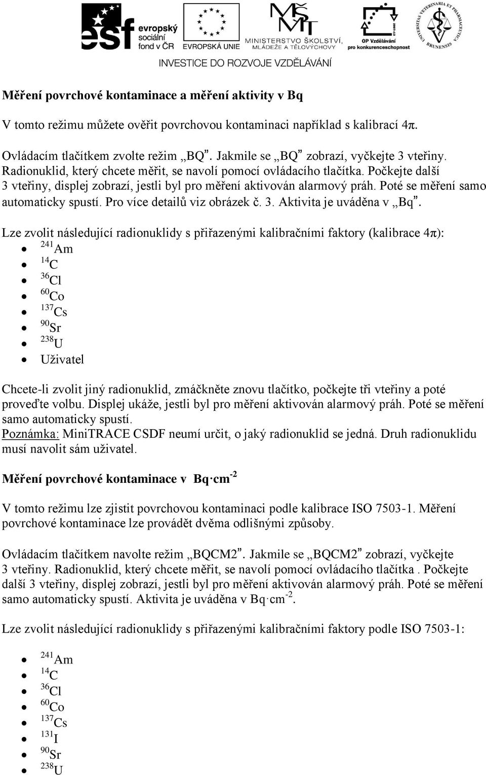 Počkejte další 3 vteřiny, displej zobrazí, jestli byl pro měření aktivován alarmový práh. Poté se měření samo automaticky spustí. Pro více detailů viz obrázek č. 3. Aktivita je uváděna v Bq.