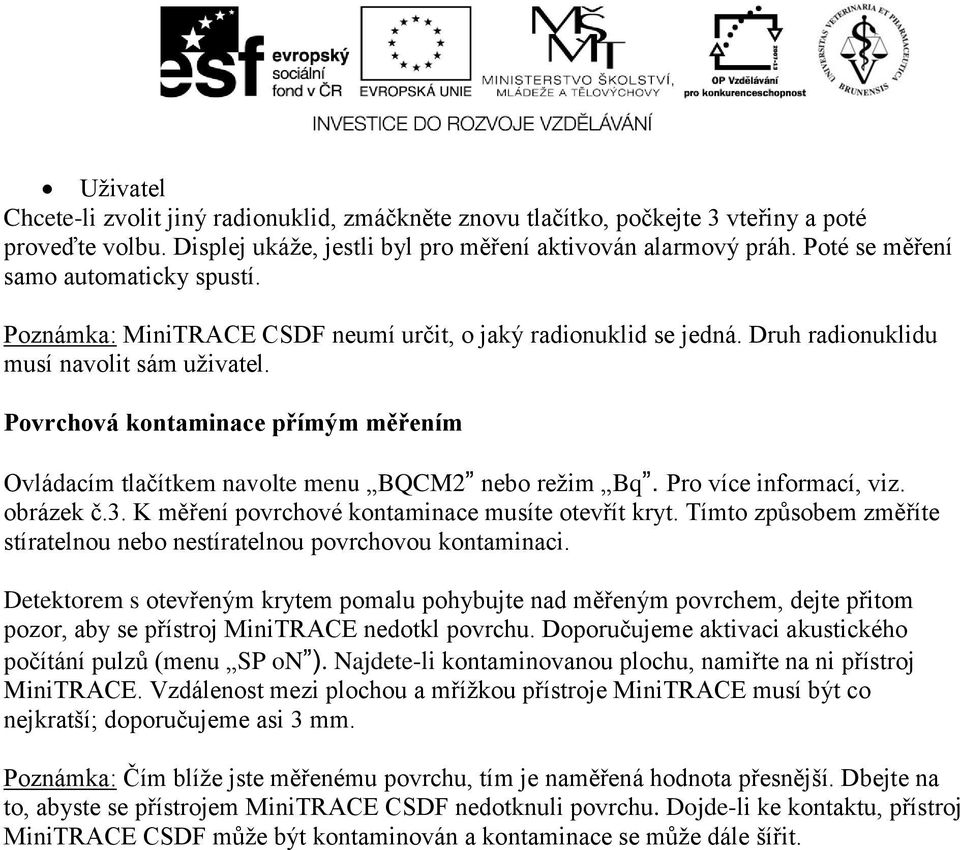 Povrchová kontaminace přímým měřením Ovládacím tlačítkem navolte menu BQCM2 nebo režim Bq. Pro více informací, viz. obrázek č.3. K měření povrchové kontaminace musíte otevřít kryt.