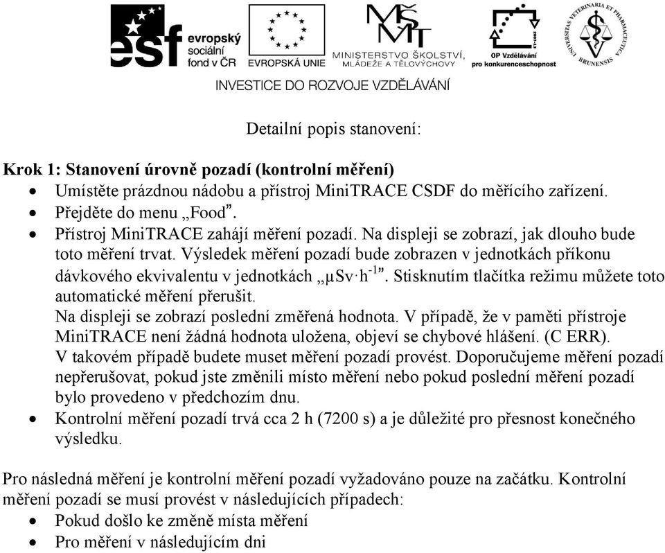 Výsledek měření pozadí bude zobrazen v jednotkách příkonu dávkového ekvivalentu v jednotkách µsv h -1. Stisknutím tlačítka režimu můžete toto automatické měření přerušit.