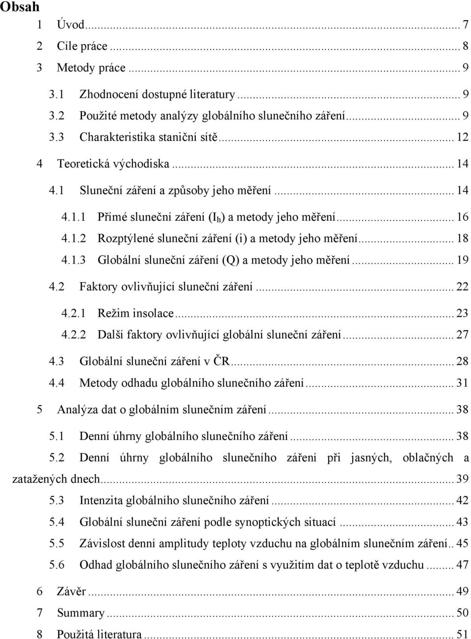 .. 18 4.1.3 Globální sluneční záření (Q) a metody jeho měření... 19 4.2 Faktory ovlivňující sluneční záření... 22 4.2.1 Režim insolace... 23 4.2.2 Další faktory ovlivňující globální sluneční záření.