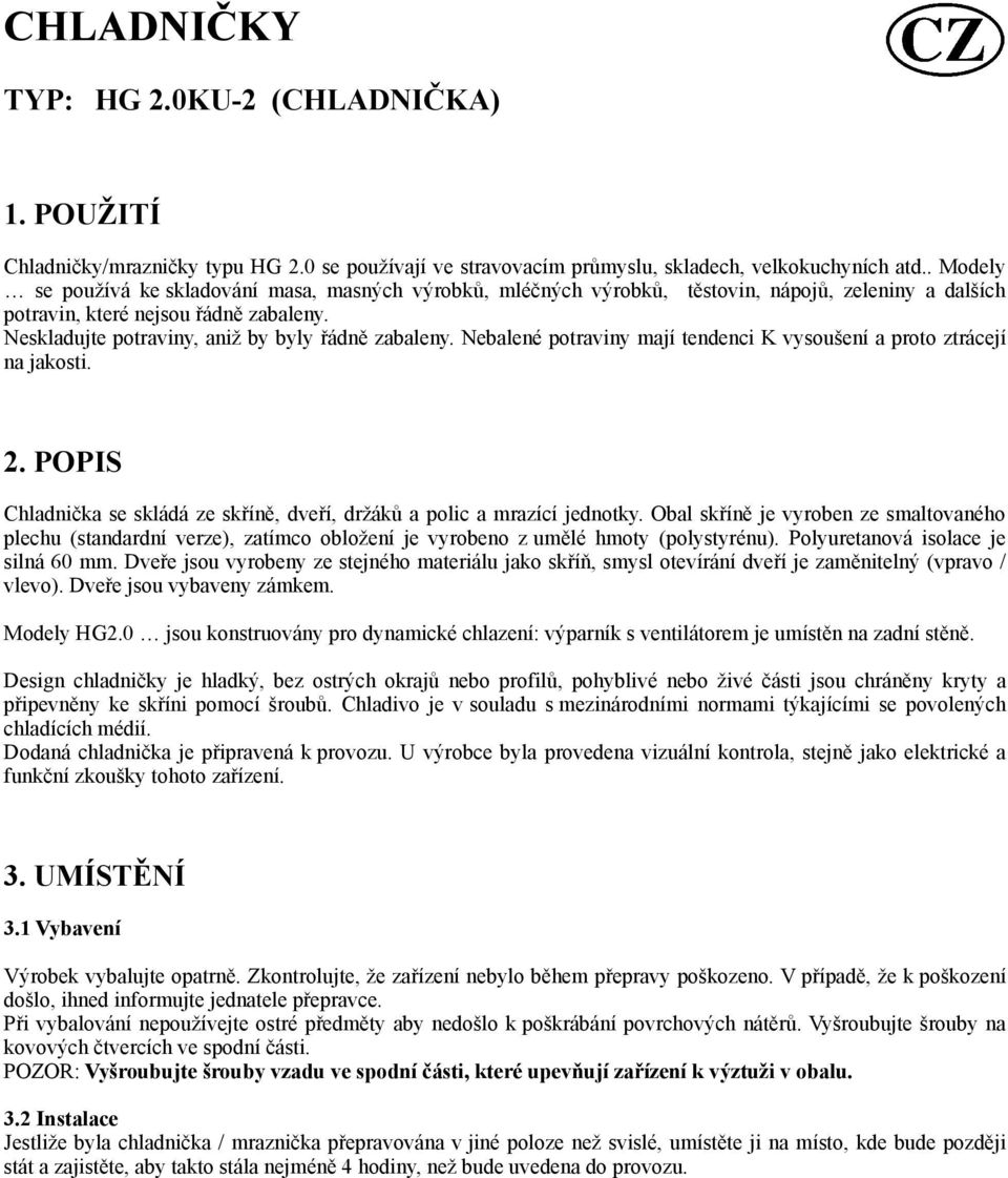 Neskladujte potraviny, aniž by byly řádně zabaleny. Nebalené potraviny mají tendenci K vysoušení a proto ztrácejí na jakosti. 2.