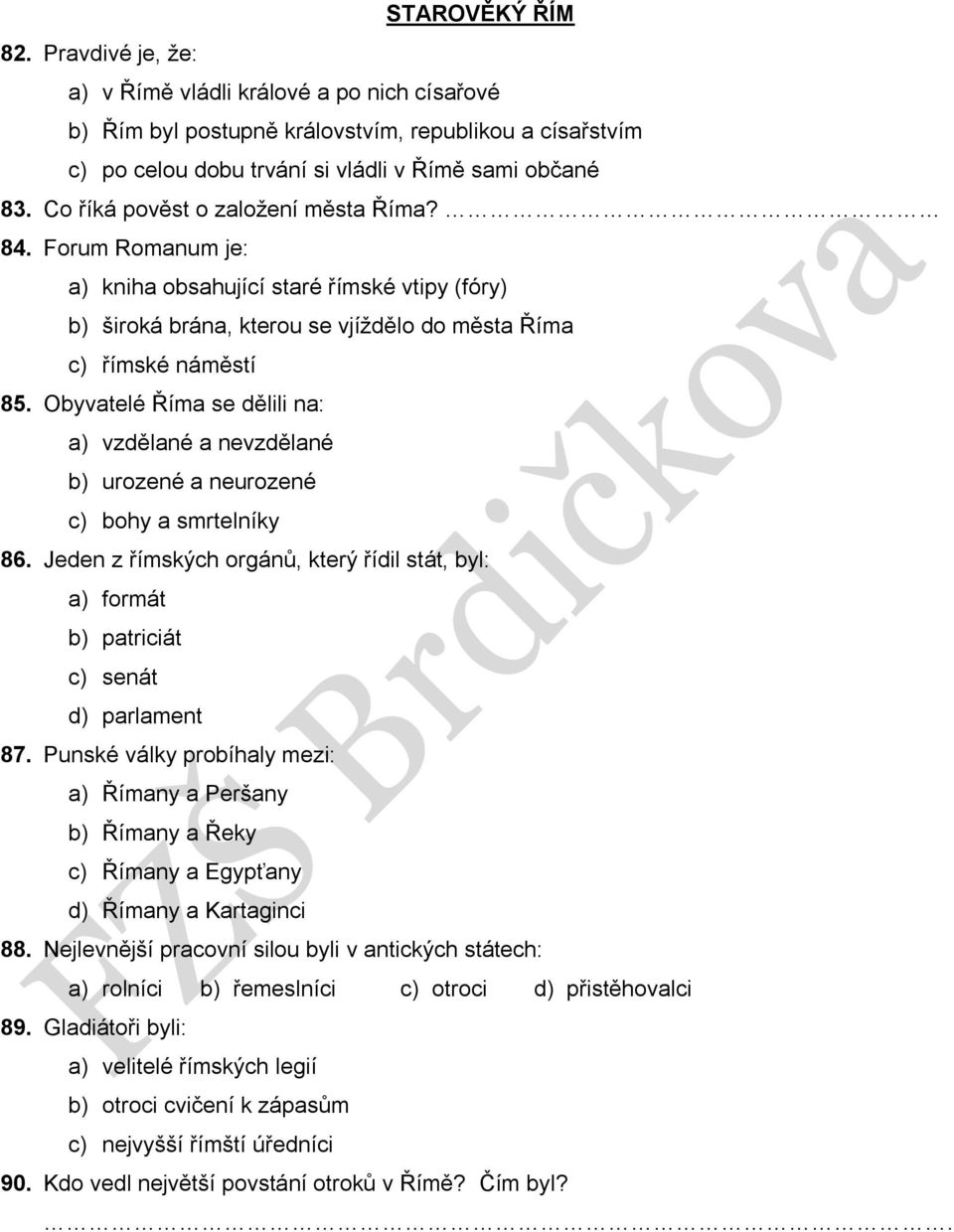 Obyvatelé Říma se dělili na: a) vzdělané a nevzdělané b) urozené a neurozené c) bohy a smrtelníky 86. Jeden z římských orgánů, který řídil stát, byl: a) formát b) patriciát c) senát d) parlament 87.