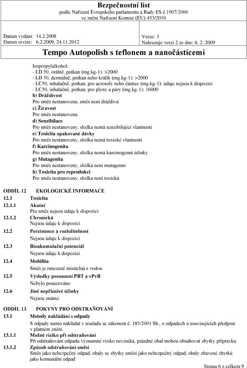 d) Senzibilace Pro směs nestanoveny, složka nemá senzibilující vlastnosti e) Toxicita opakované dávky Pro směs nestanoveny, složka nemá toxické vlastnosti f) Karcinogenita Pro směs nestanoveny,