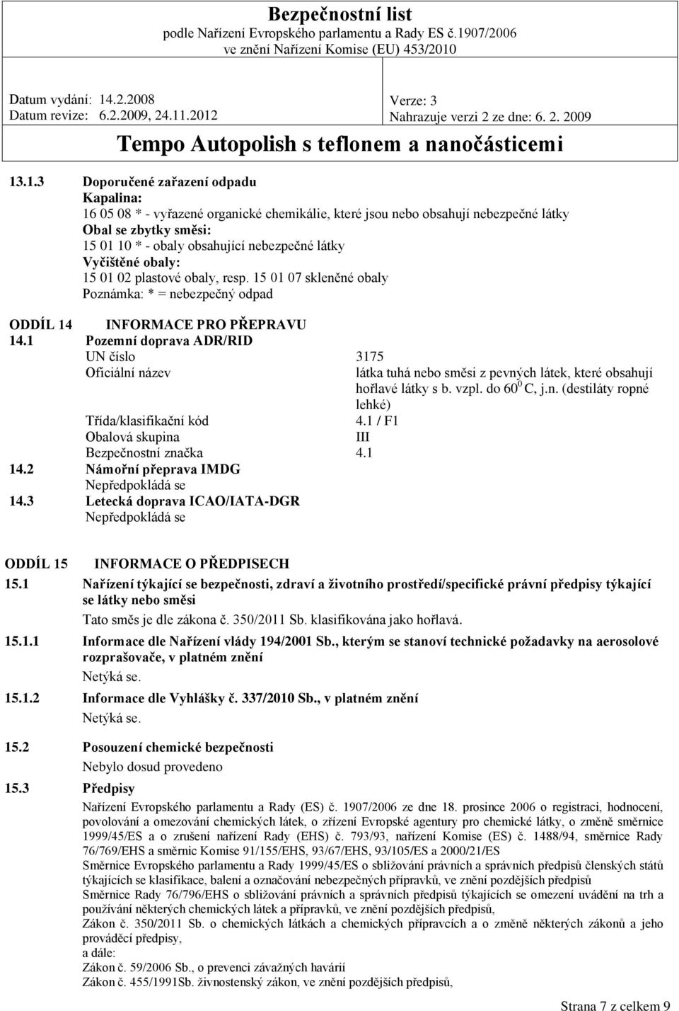 1 Pozemní doprava ADR/RID UN číslo 3175 Oficiální název látka tuhá nebo směsi z pevných látek, které obsahují hořlavé látky s b. vzpl. do 60 0 C, j.n. (destiláty ropné lehké) Třída/klasifikační kód 4.