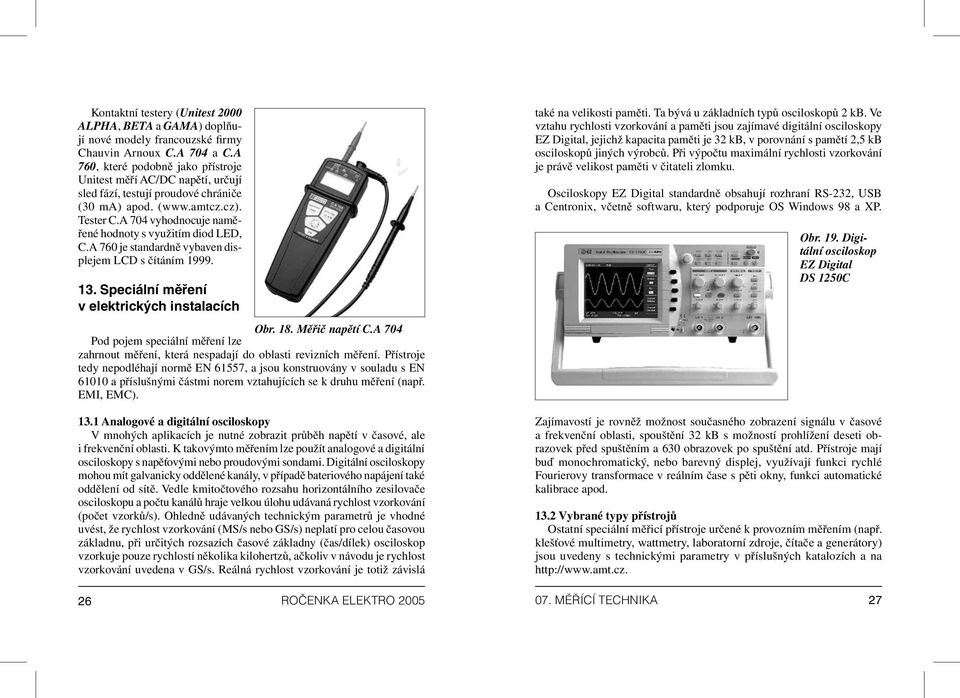 A 704 vyhodnocuje naměřené hodnoty s využitím diod LED, C.A 760 je standardně vybaven displejem LCD s čítáním 1999. 13. Speciální měření v elektrických instalacích Obr. 18. Měřič napětí C.