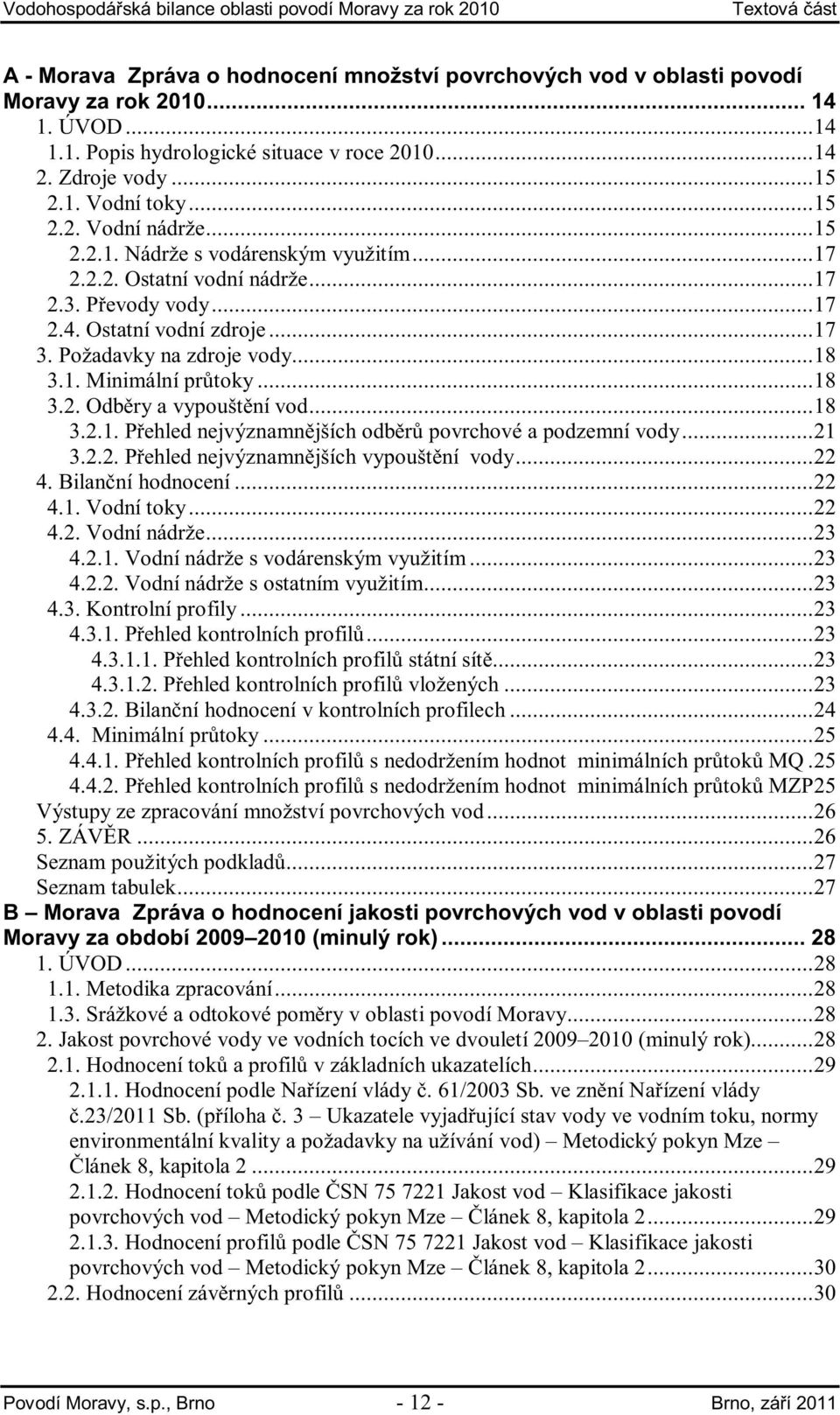 Požadavky na zdroje vody...18 3.1. Minimální pr toky...18 3.2. Odb ry a vypoušt ní vod...18 3.2.1. P ehled nejvýznamn jších odb r povrchové a podzemní vody...21 3.2.2. P ehled nejvýznamn jších vypoušt ní vody.