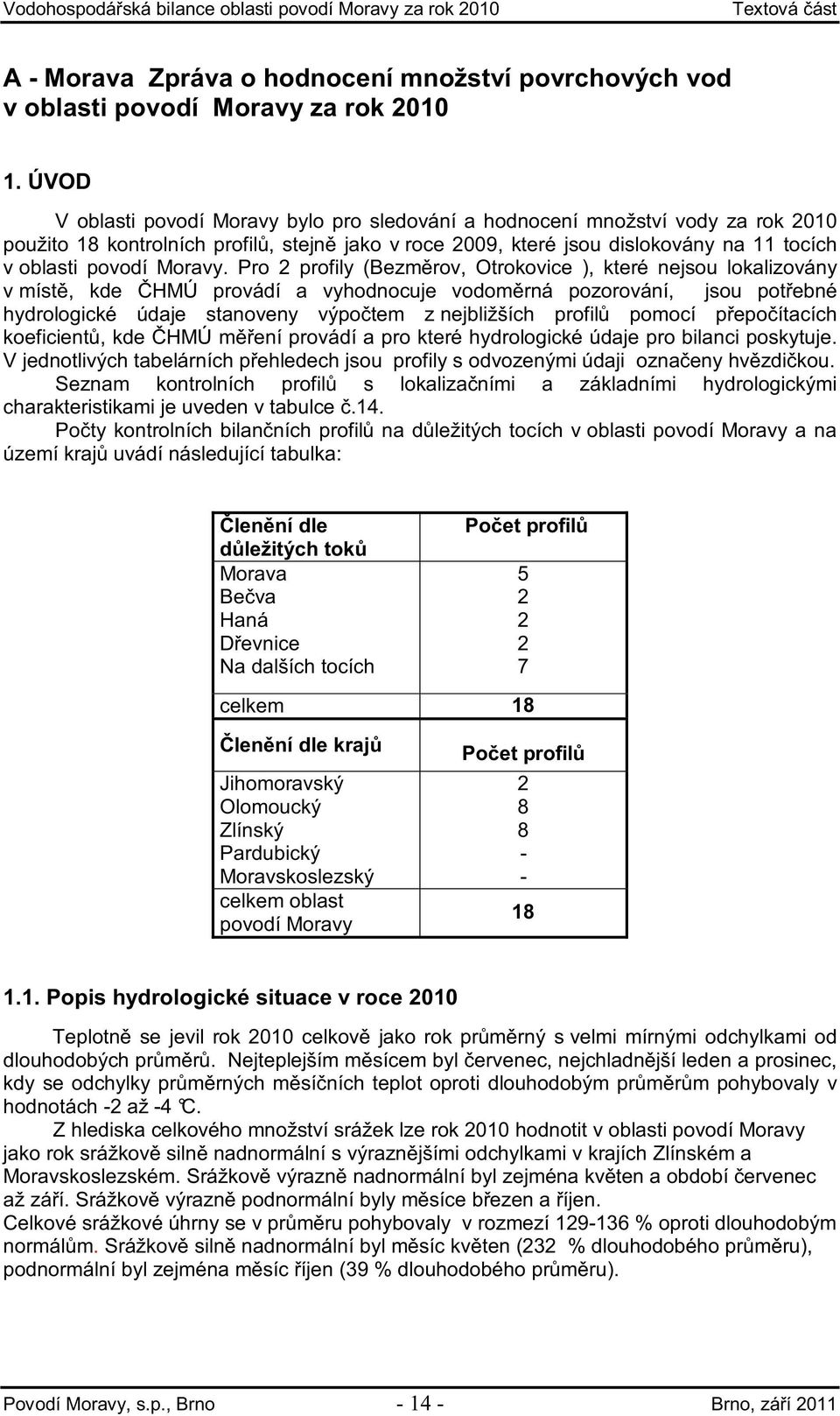 Pro 2 profily (Bezm rov, Otrokovice ), které nejsou lokalizovány v míst, kde HMÚ provádí a vyhodnocuje vodom rná pozorování, jsou pot ebné hydrologické údaje stanoveny výpo tem z nejbližších profil