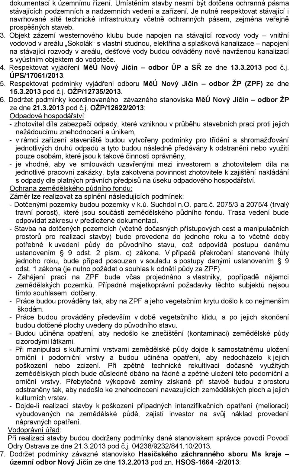 Objekt zázemí westernového klubu bude napojen na stávající rozvody vody vnitřní vodovod v areálu Sokolák s vlastní studnou, elektřina a splašková kanalizace napojení na stávající rozvody v areálu,