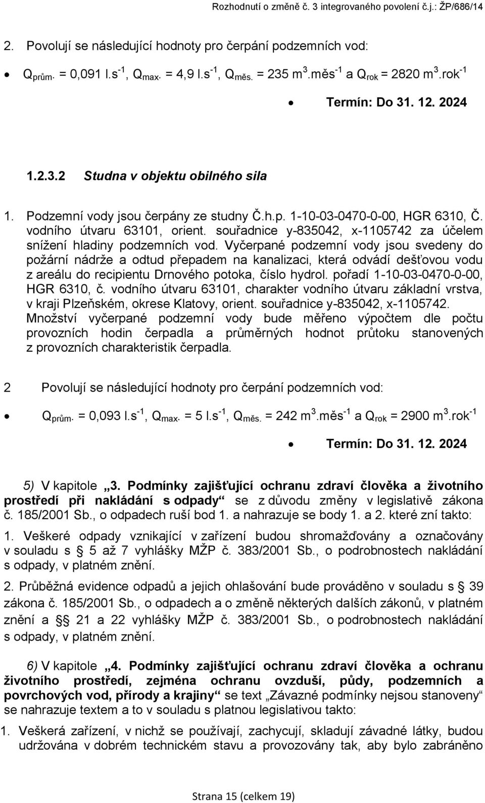 Vyčerpané podzemní vody jsou svedeny do požární nádrže a odtud přepadem na kanalizaci, která odvádí dešťovou vodu z areálu do recipientu Drnového potoka, číslo hydrol.