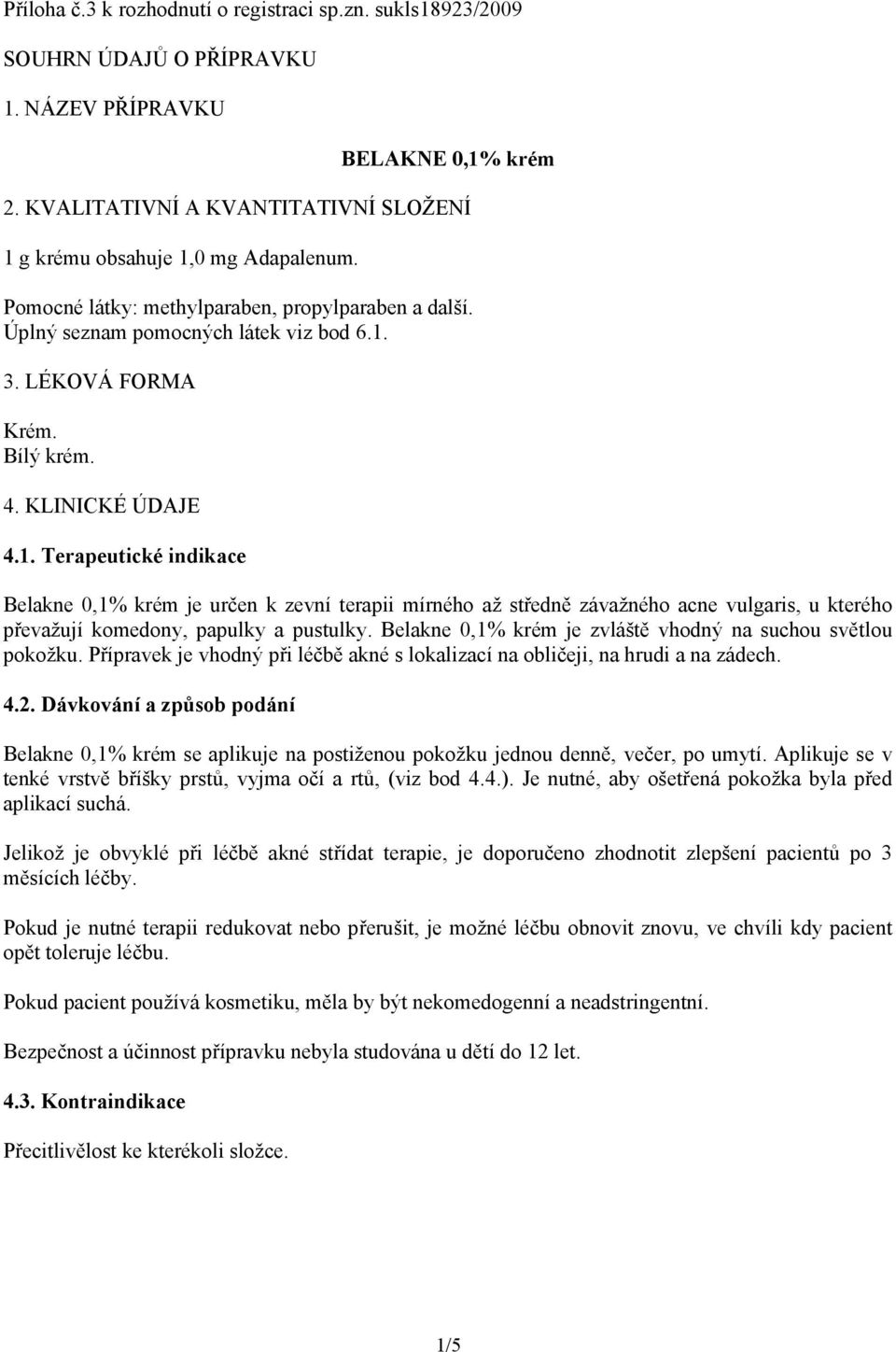 3. LÉKOVÁ FORMA Krém. Bílý krém. 4. KLINICKÉ ÚDAJE 4.1.