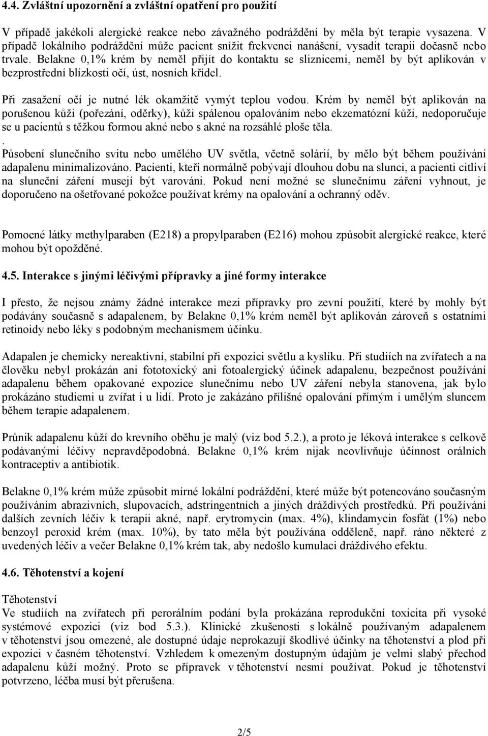 Belakne 0,1% krém by neměl přijít do kontaktu se sliznicemi, neměl by být aplikován v bezprostřední blízkosti očí, úst, nosních křídel. Při zasažení očí je nutné lék okamžitě vymýt teplou vodou.