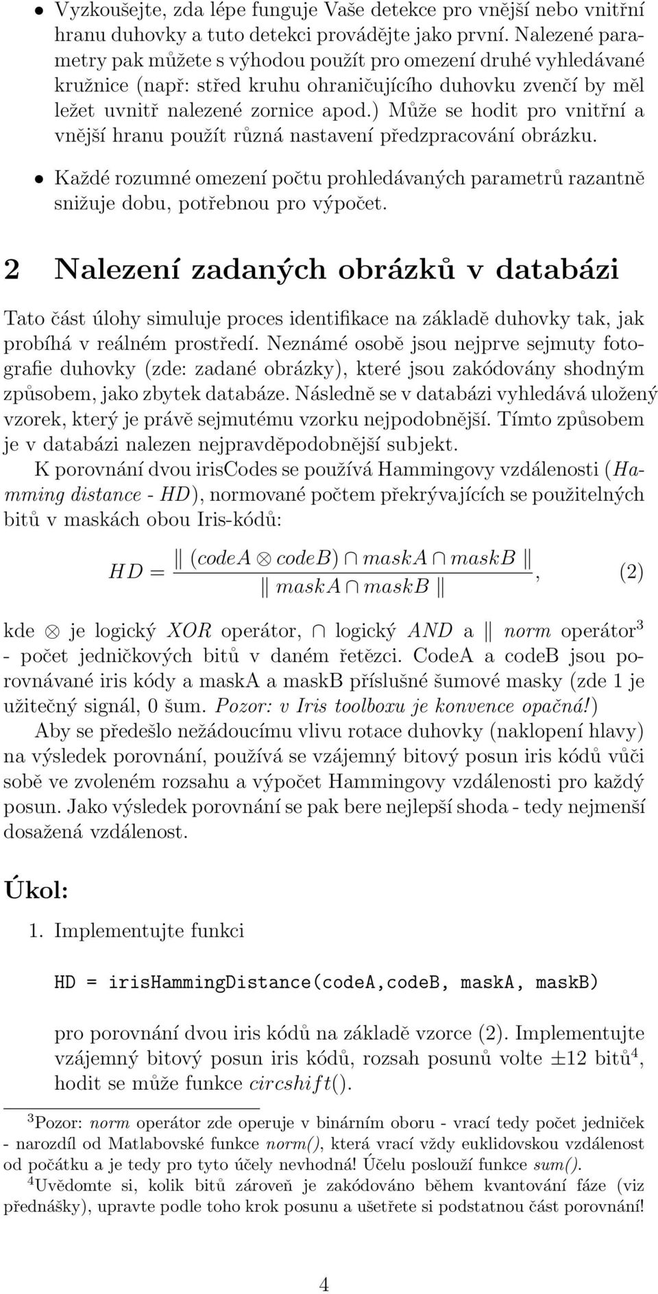 ) Může se hodit pro vnitřní a vnější hranu použít různá nastavení předzpracování obrázku. Každé rozumné omezení počtu prohledávaných parametrů razantně snižuje dobu, potřebnou pro výpočet.