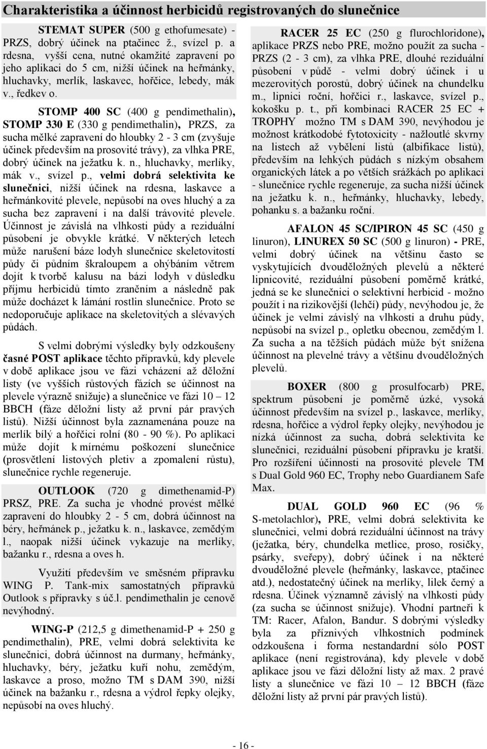 STOMP 400 SC (400 g pendimethalin), STOMP 330 E (330 g pendimethalin), PRZS, za sucha mělké zapravení do hloubky 2-3 cm (zvyšuje účinek především na prosovité trávy), za vlhka PRE, dobrý účinek na