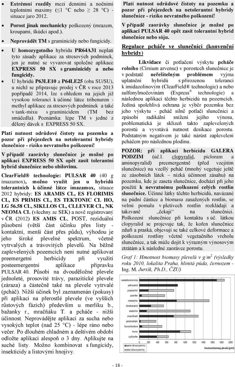 U hybridů P63LE10 a P64LE25 (oba SU/SU), u nichž se připravuje prodej v ČR v roce 2013 popřípadě 2014, lze s ohledem na jejich již vysokou toleranci k účinné látce tribenuron - methyl aplikace za