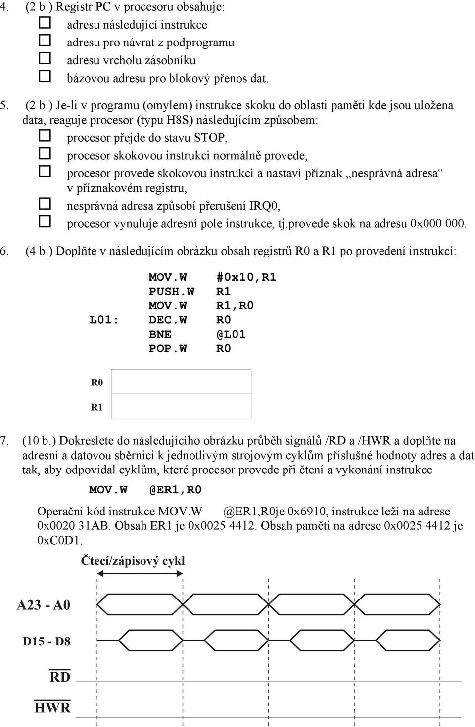 ) Je-li v programu (omylem) instrukce skoku do oblasti paměti kde jsou uložena data, reaguje procesor (typu H8S) následujícím způsobem: procesor přejde do stavu STOP, procesor skokovou instrukci