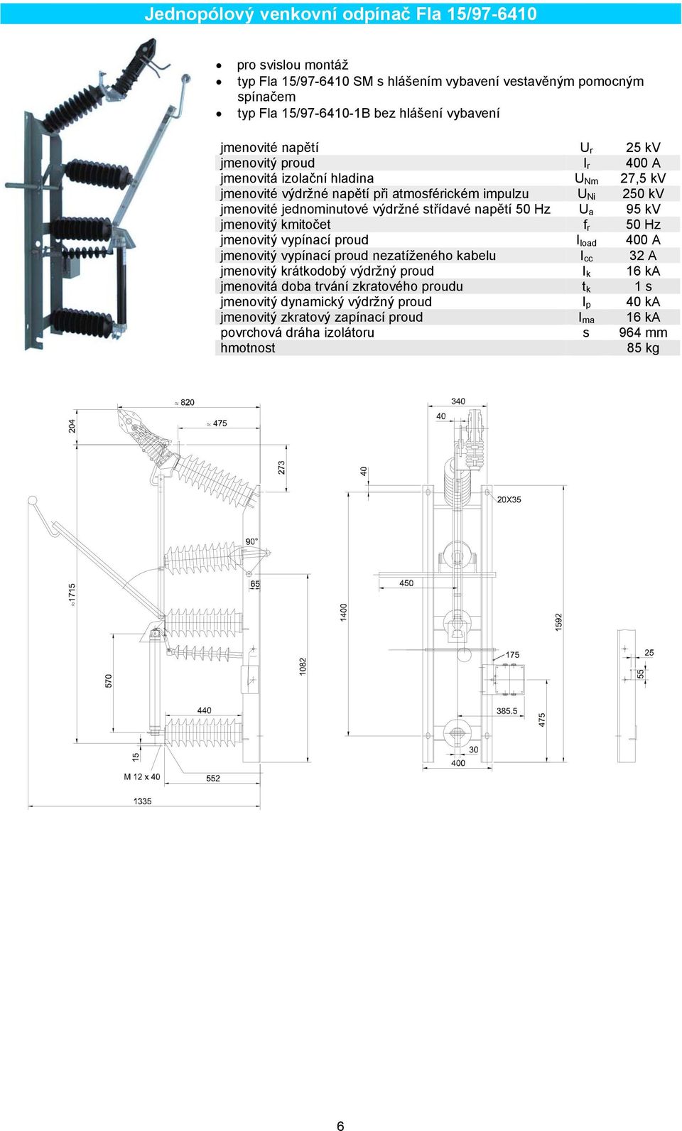 napětí 50 Hz U a 95 kv jmenovitý kmitočet f r 50 Hz jmenovitý vypínací proud I load 400 A jmenovitý vypínací proud nezatíženého kabelu I cc 32 A jmenovitý krátkodobý výdržný proud I k 16