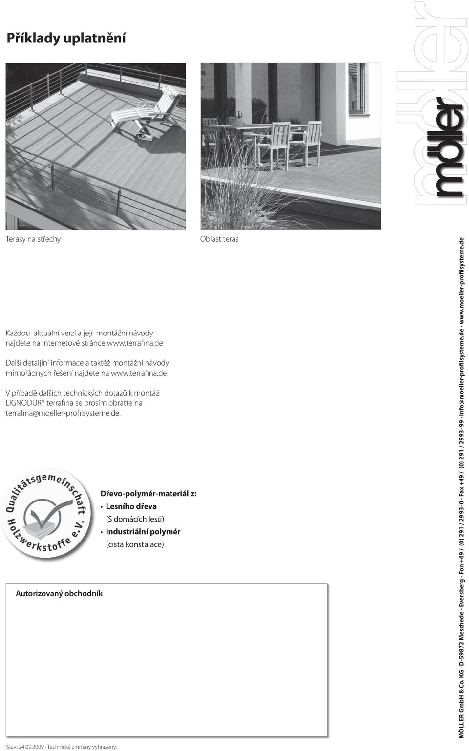 de V případě dalších technických dotazů k montáži LIGNODUR terrafina se prosím obraťte na terrafina@moeller-profilsysteme.de. Autorizovaný obchodník Dřevo-polymér-materiál z: Lesního dřeva (S domácích lesů) Industriální polymér (čistá konstalace) Oblast teras MÖLLER GmbH & Co.