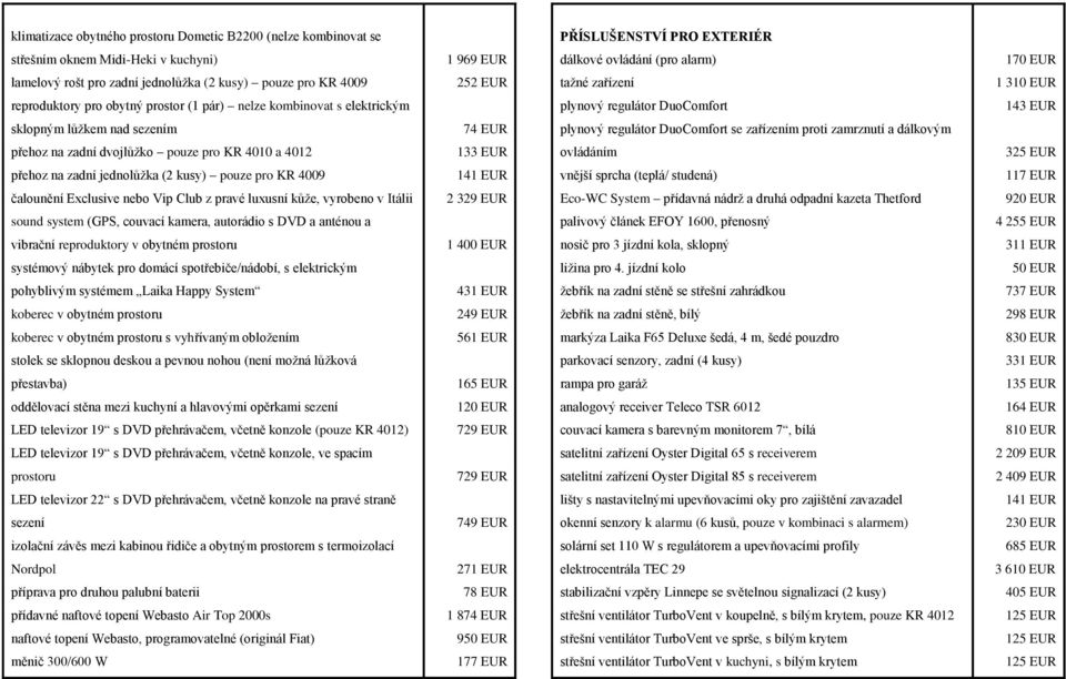 sezením 74 EUR plynový regulátor DuoComfort se zařízením proti zamrznutí a dálkovým přehoz na zadní dvojlůžko pouze pro KR 4010 a 4012 133 EUR ovládáním 325 EUR přehoz na zadní jednolůžka (2 kusy)