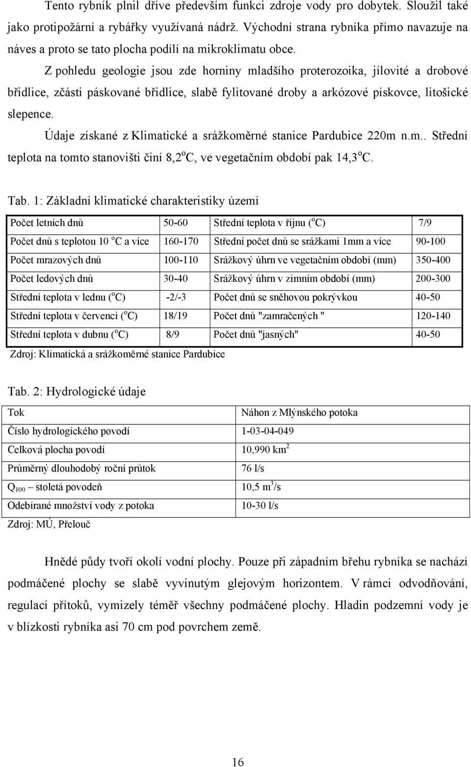 Z pohledu geologie jsou zde horniny mladšího proterozoika, jílovité a drobové břidlice, zčásti páskované břidlice, slabě fylitované droby a arkózové pískovce, litošické slepence.