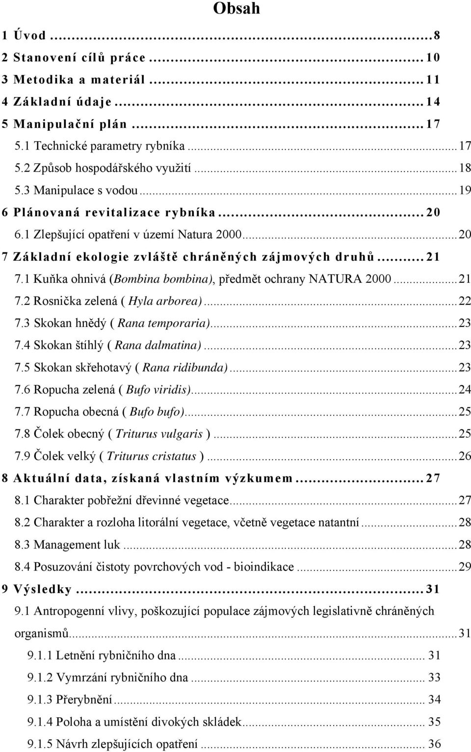 1 Kuňka ohnivá (Bombina bombina), předmět ochrany NATURA 2000...21 7.2 Rosnička zelená ( Hyla arborea)...22 7.3 Skokan hnědý ( Rana temporaria)...23 7.4 Skokan štíhlý ( Rana dalmatina)...23 7.5 Skokan skřehotavý ( Rana ridibunda).