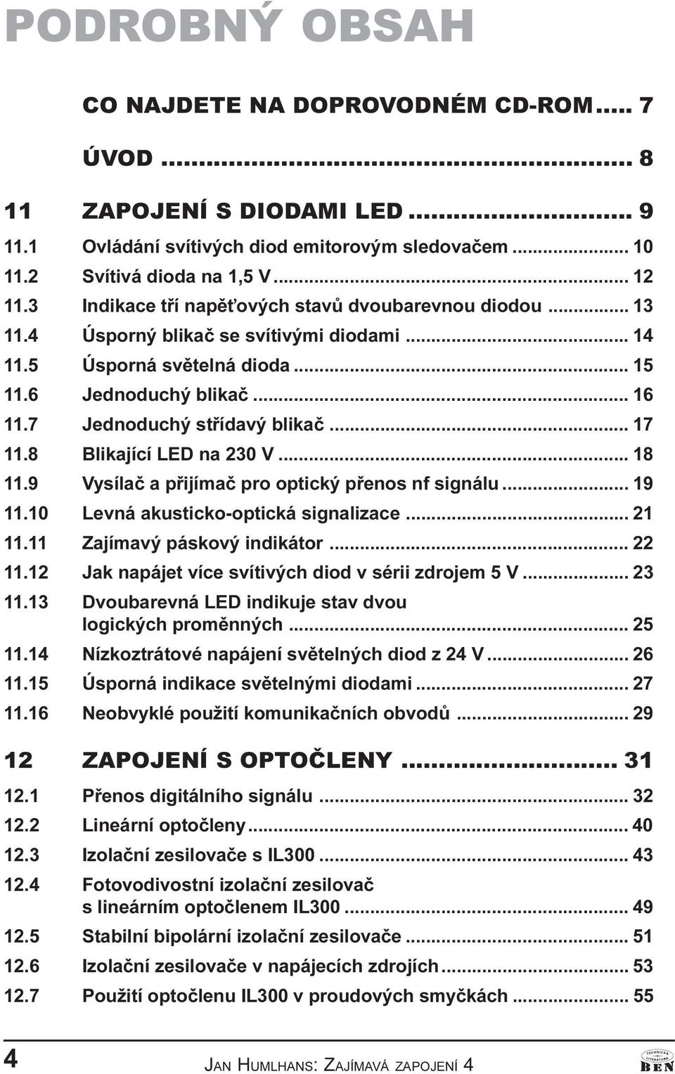 .. 17 11.8 Blikající LED na 230 V... 18 11.9 Vysílaè a pøijímaè pro optický pøenos nf signálu... 19 11.10 Levná akusticko-optická signalizace... 21 11.11 Zajímavý páskový indikátor... 22 11.