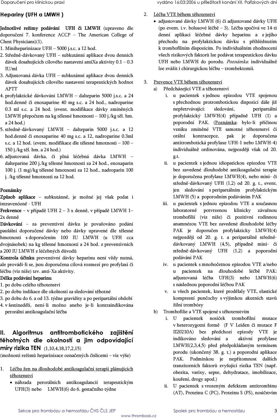 Adjustovaná dávka UFH subkutánní aplikace dvou denních dávek dosahujících cílového nastavení terapeutických hodnot APTT 4. profylaktické dávkování LMWH dalteparin 5000 j.s.c. a 24 hod.