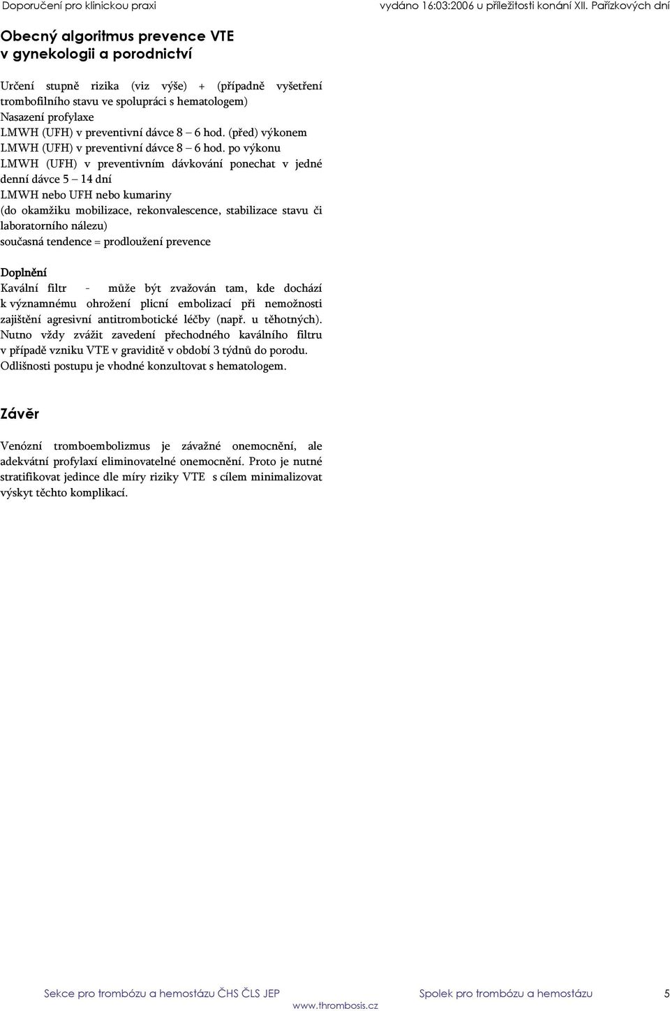 po výkonu LMWH (UFH) v preventivním dávkování ponechat v jedné denní dávce 5 14 dní LMWH nebo UFH nebo kumariny (do okamžiku mobilizace, rekonvalescence, stabilizace stavu či laboratorního nálezu)