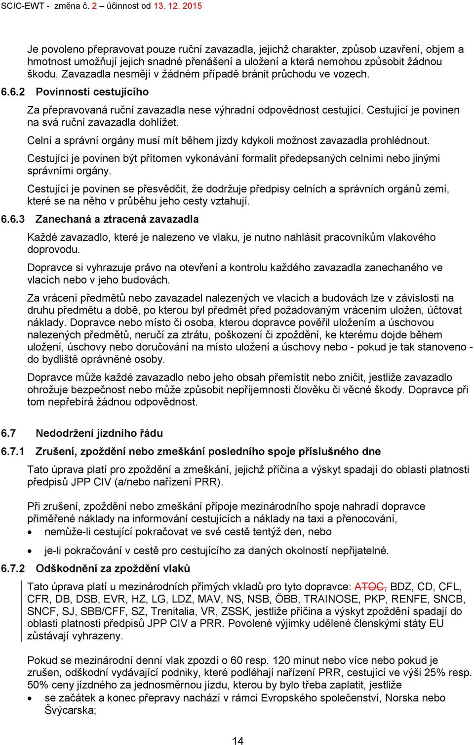 Cestující je povinen na svá ruční zavazadla dohlížet. Celní a správní orgány musí mít během jízdy kdykoli možnost zavazadla prohlédnout.