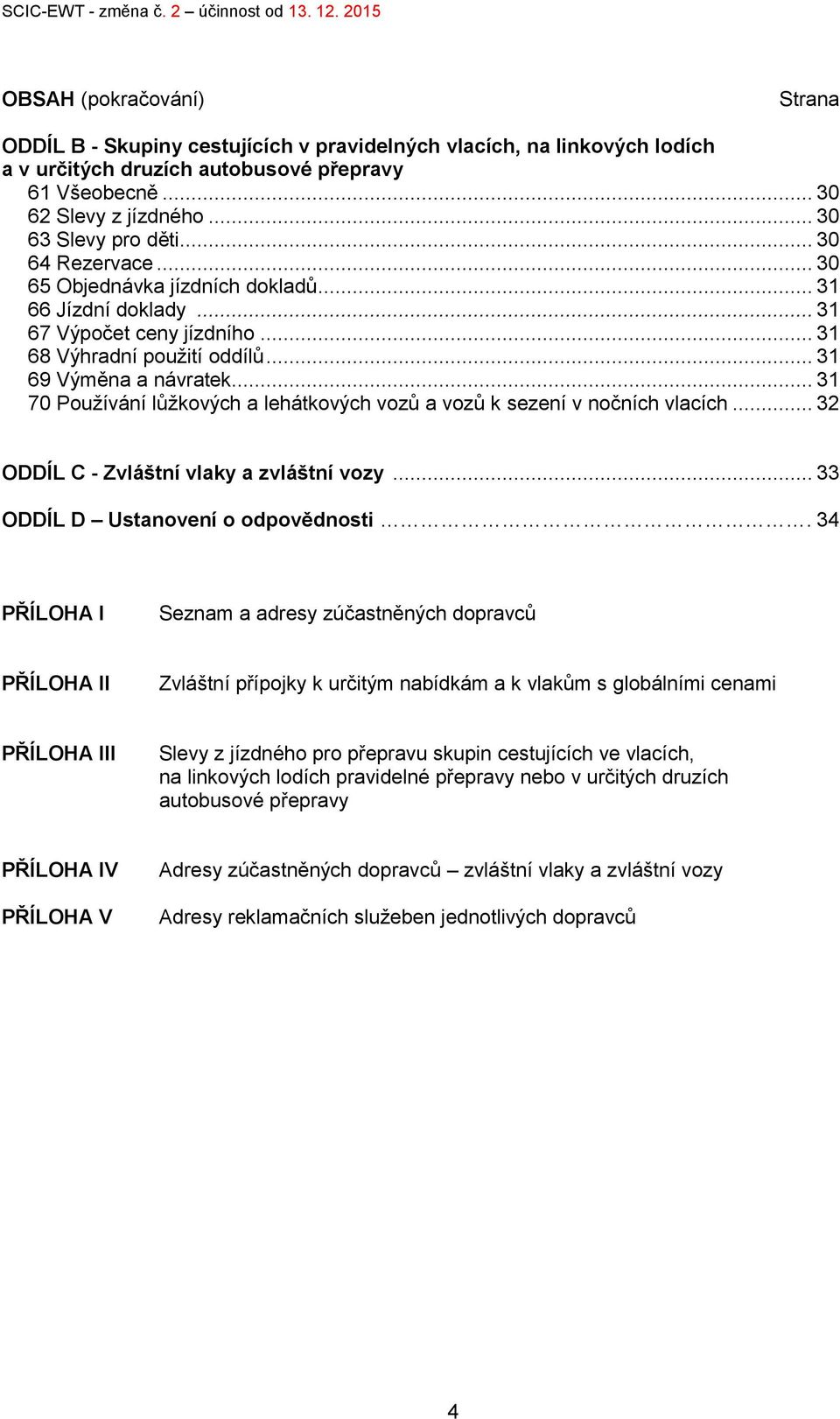 .. 31 70 Používání lůžkových a lehátkových vozů a vozů k sezení v nočních vlacích... 32 ODDÍL C - Zvláštní vlaky a zvláštní vozy... 33 ODDÍL D Ustanovení o odpovědnosti.