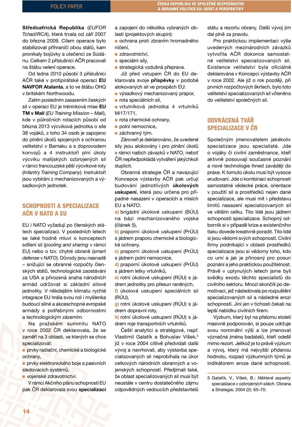 Od ledna 2010 působí 3 příslušníci AČR také v protipirátské operaci EU NAVFOR Atalanta, a to ve štábu OHQ v britském Northwoodu.