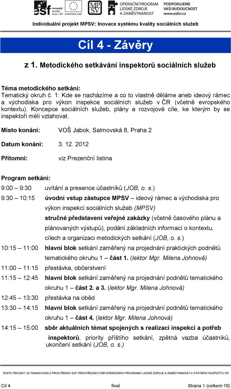 Kncepce sciálních služeb, plány a rzvjvé cíle, ke kterým by se inspektři měli vztahvat. Míst knání: VOŠ Jabk, Salmvská 8, Praha 2 Datum knání: 3. 12.