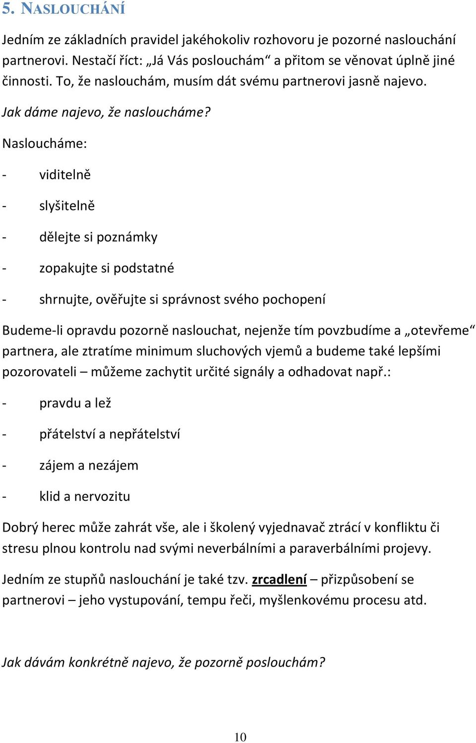 Nasloucháme: - viditelně - slyšitelně - dělejte si poznámky - zopakujte si podstatné - shrnujte, ověřujte si správnost svého pochopení Budeme-li opravdu pozorně naslouchat, nejenže tím povzbudíme a