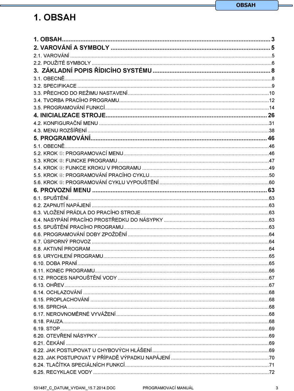 .. 46 5.3. KROK : FUNCKE PROGRAMU... 47 5.4. KROK : FUNKCE KROKU V PROGRAMU... 49 5.5. KROK : PROGRAMOVÁNÍ PRACÍHO CYKLU... 50 5.6. KROK : PROGRAMOVÁNÍ CYKLU VYPOUŠTĚNÍ... 60 6. PROVOZNÍ MENU... 63 6.