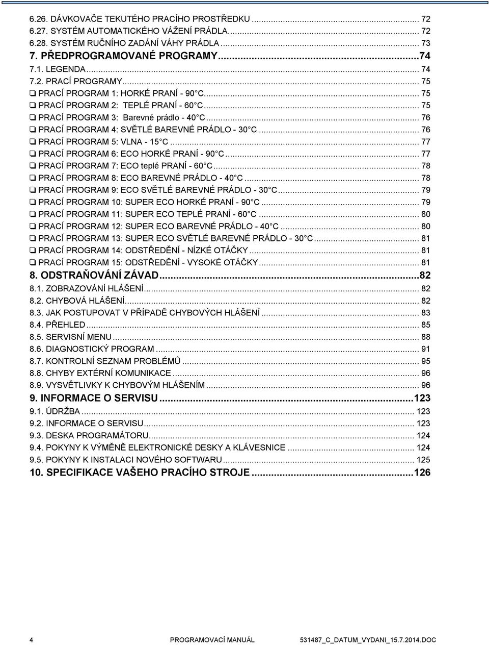 .. 76 PRACÍ PROGRAM 5: VLNA - 15 C... 77 PRACÍ PROGRAM 6: ECO HORKÉ PRANÍ - 90 C... 77 PRACÍ PROGRAM 7: ECO teplé PRANÍ - 60 C... 78 PRACÍ PROGRAM 8: ECO BAREVNÉ PRÁDLO - 40 C.