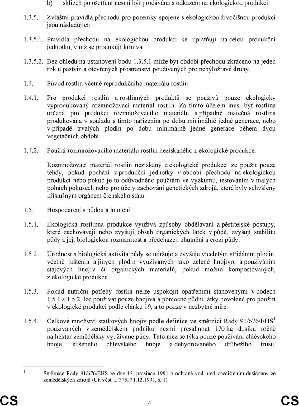 Původ rostlin včetně reprodukčního materiálu rostlin 1.4.1. Pro produkci rostlin a rostlinných produktů se používá pouze ekologicky vyprodukovaný rozmnožovací materiál rostlin.