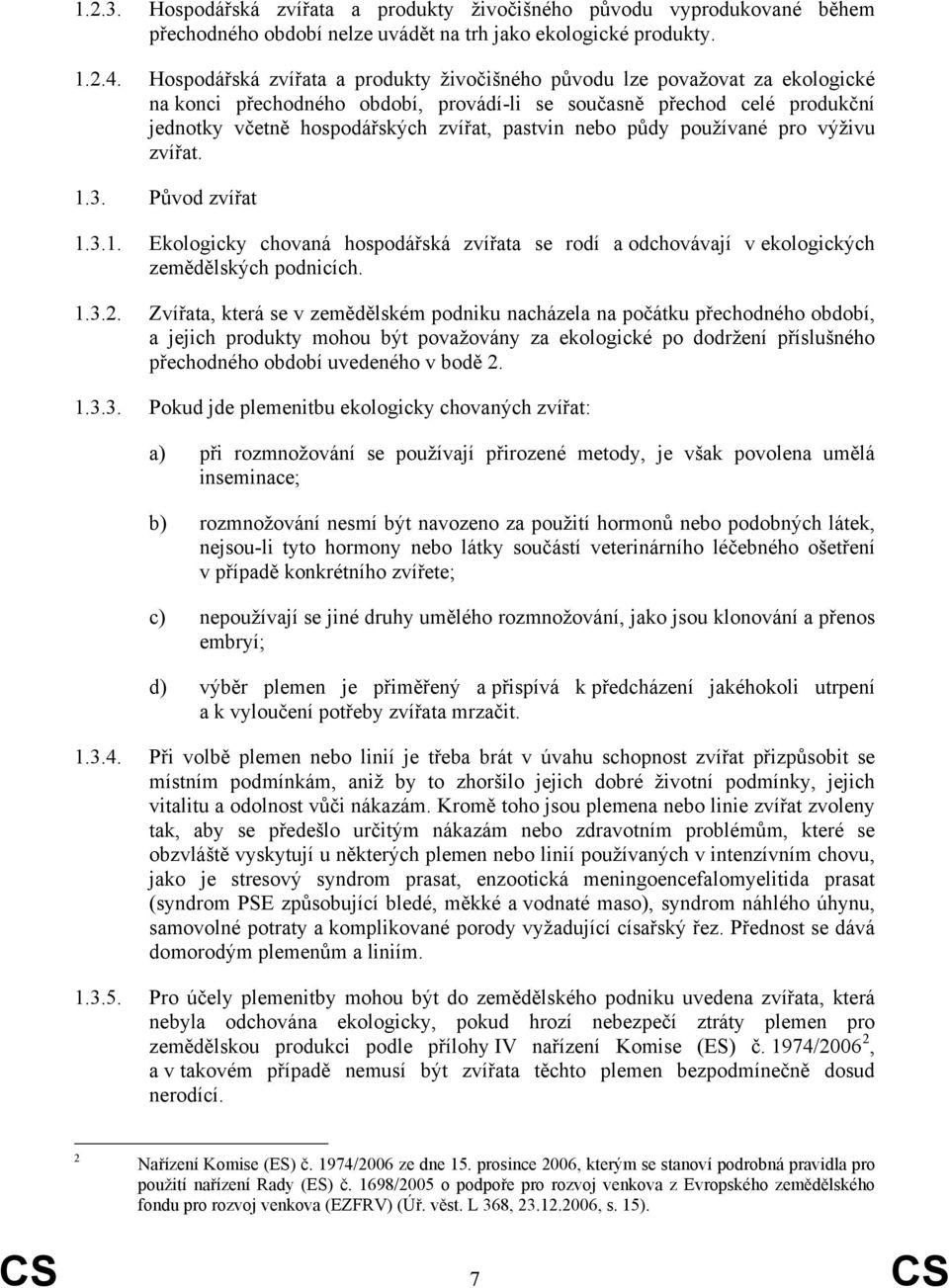 nebo půdy používané pro výživu zvířat. 1.3. Původ zvířat 1.3.1. Ekologicky chovaná hospodářská zvířata se rodí a odchovávají v ekologických zemědělských podnicích. 1.3.2.