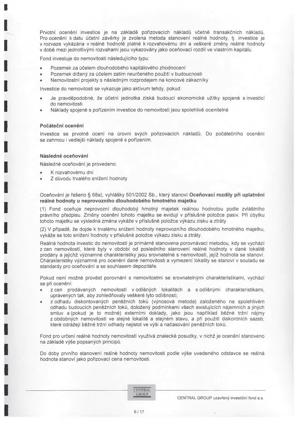 Fond investuje do nemovitostí následujícího typu: Pozemek za účelem dlouhodobého kapitálového zhodnocení Pozemek držený za účelem zatím neurčeného použití v budoucnosti Nemovitostní projekty s