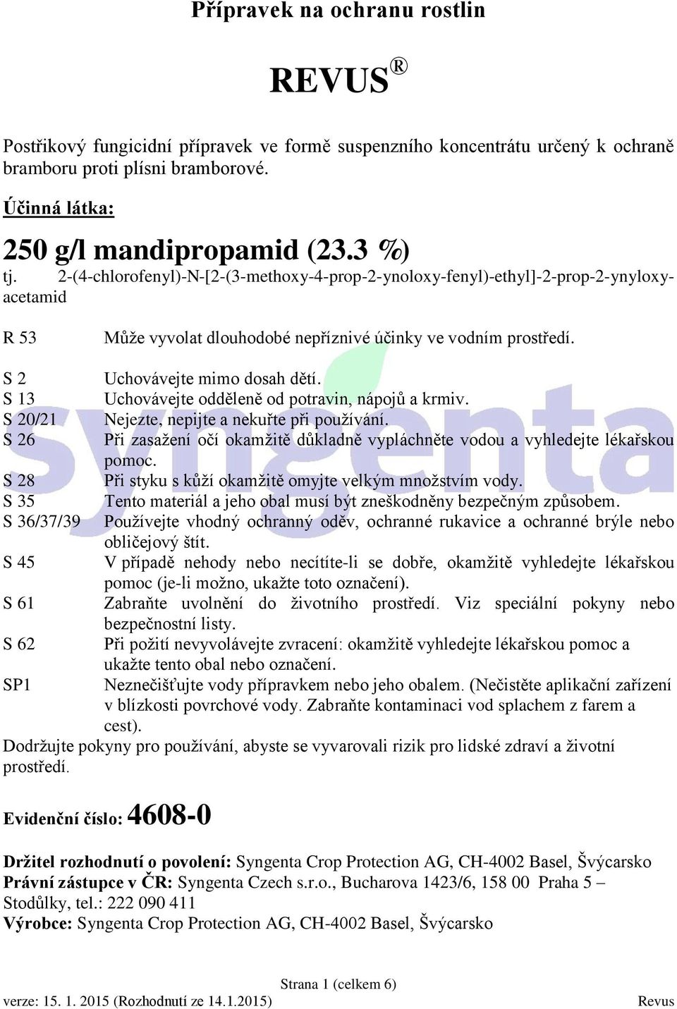 S 2 S 13 S 20/21 S 26 S 28 S 35 S 36/37/39 S 45 S 61 S 62 SP1 Uchovávejte mimo dosah dětí. Uchovávejte odděleně od potravin, nápojů a krmiv. Nejezte, nepijte a nekuřte při používání.