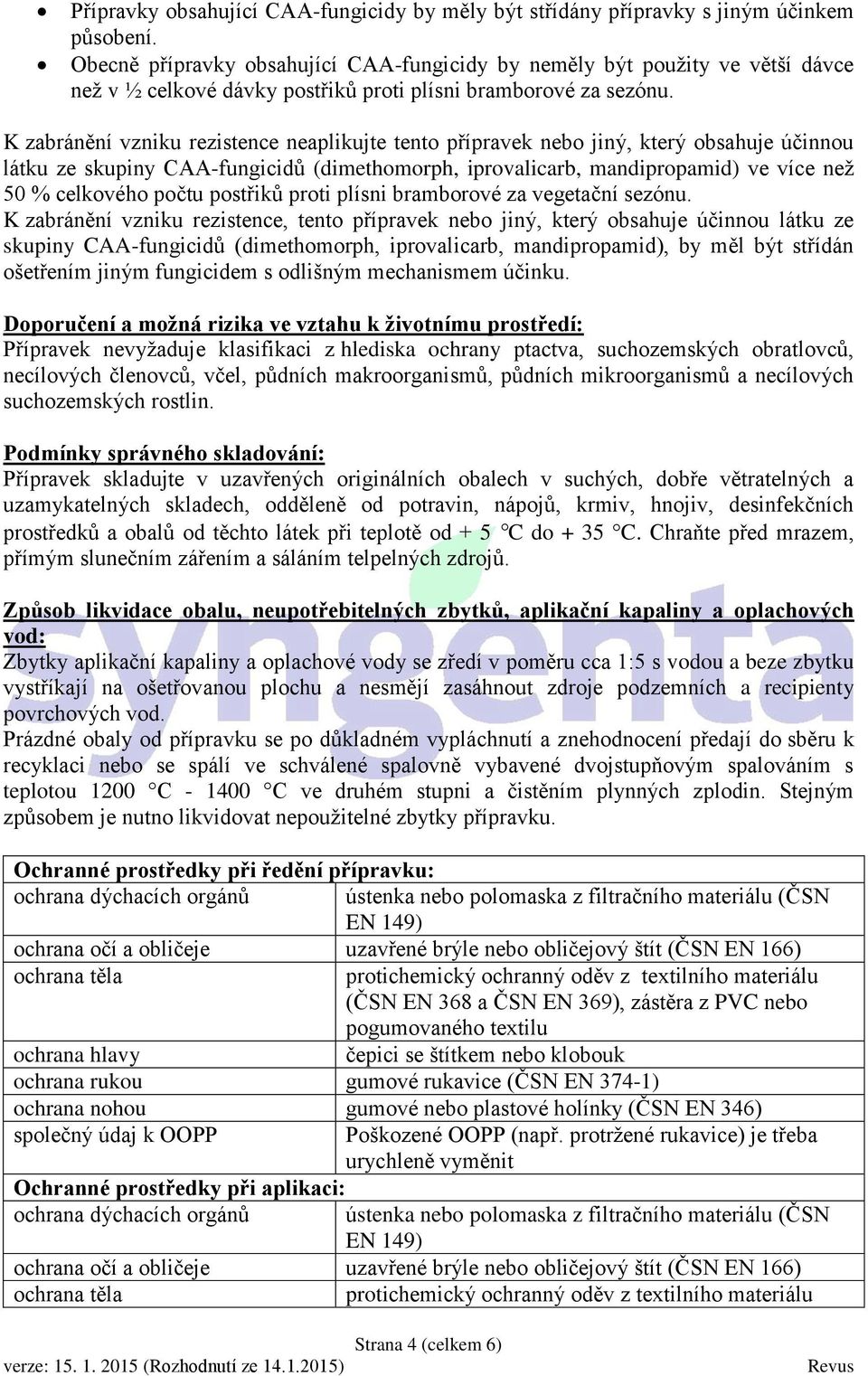 K zabránění vzniku rezistence neaplikujte tento přípravek nebo jiný, který obsahuje účinnou látku ze skupiny CAA-fungicidů (dimethomorph, iprovalicarb, mandipropamid) ve více než 50 % celkového počtu