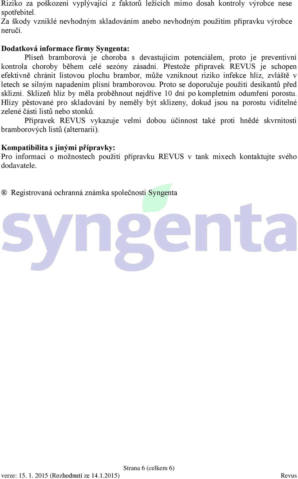 Přestože přípravek REVUS je schopen efektivně chránit listovou plochu brambor, může vzniknout riziko infekce hlíz, zvláště v letech se silným napadením plísní bramborovou.