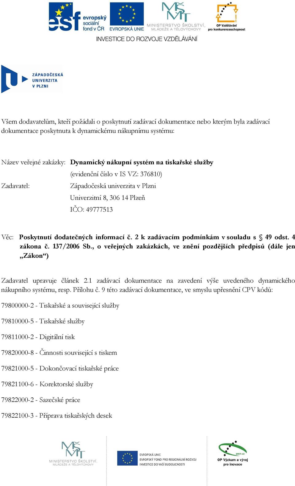 2 k zadávacím podmínkám v souladu s 49 odst. 4 zákona č. 137/2006 Sb., o veřejných zakázkách, ve znění pozdějších předpisů (dále jen Zákon ) Zadavatel upravuje článek 2.