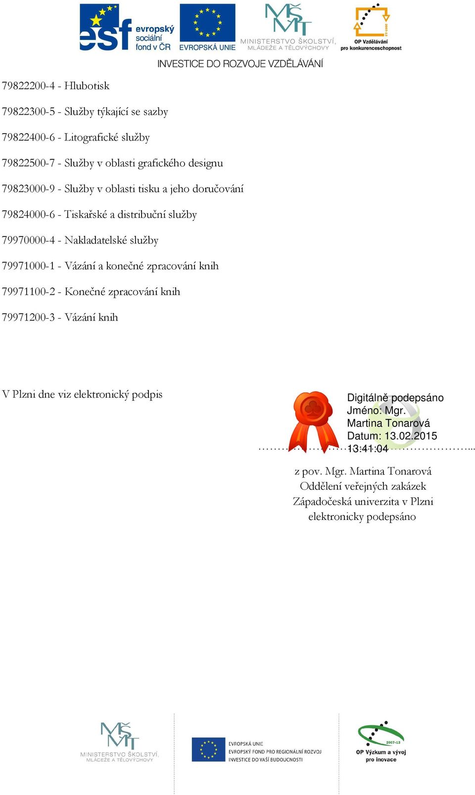 Nakladatelské služby 79971000-1 - Vázání a konečné zpracování knih 79971100-2 - Konečné zpracování knih 79971200-3 - Vázání knih V