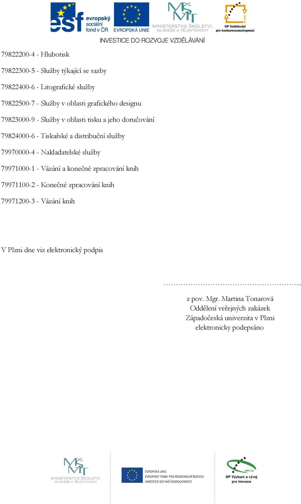 Nakladatelské služby 79971000-1 - Vázání a konečné zpracování knih 79971100-2 - Konečné zpracování knih 79971200-3 - Vázání knih V