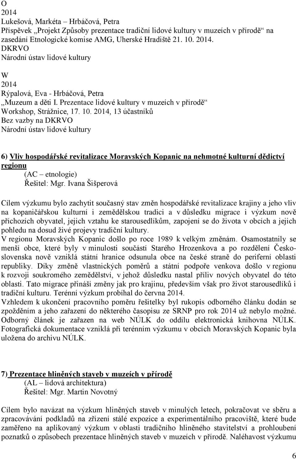 , 13 účastníků Bez vazby na 6) Vliv hospodářské revitalizace Moravských Kopanic na nehmotné kulturní dědictví regionu (AC etnologie) Řešitel: Mgr.