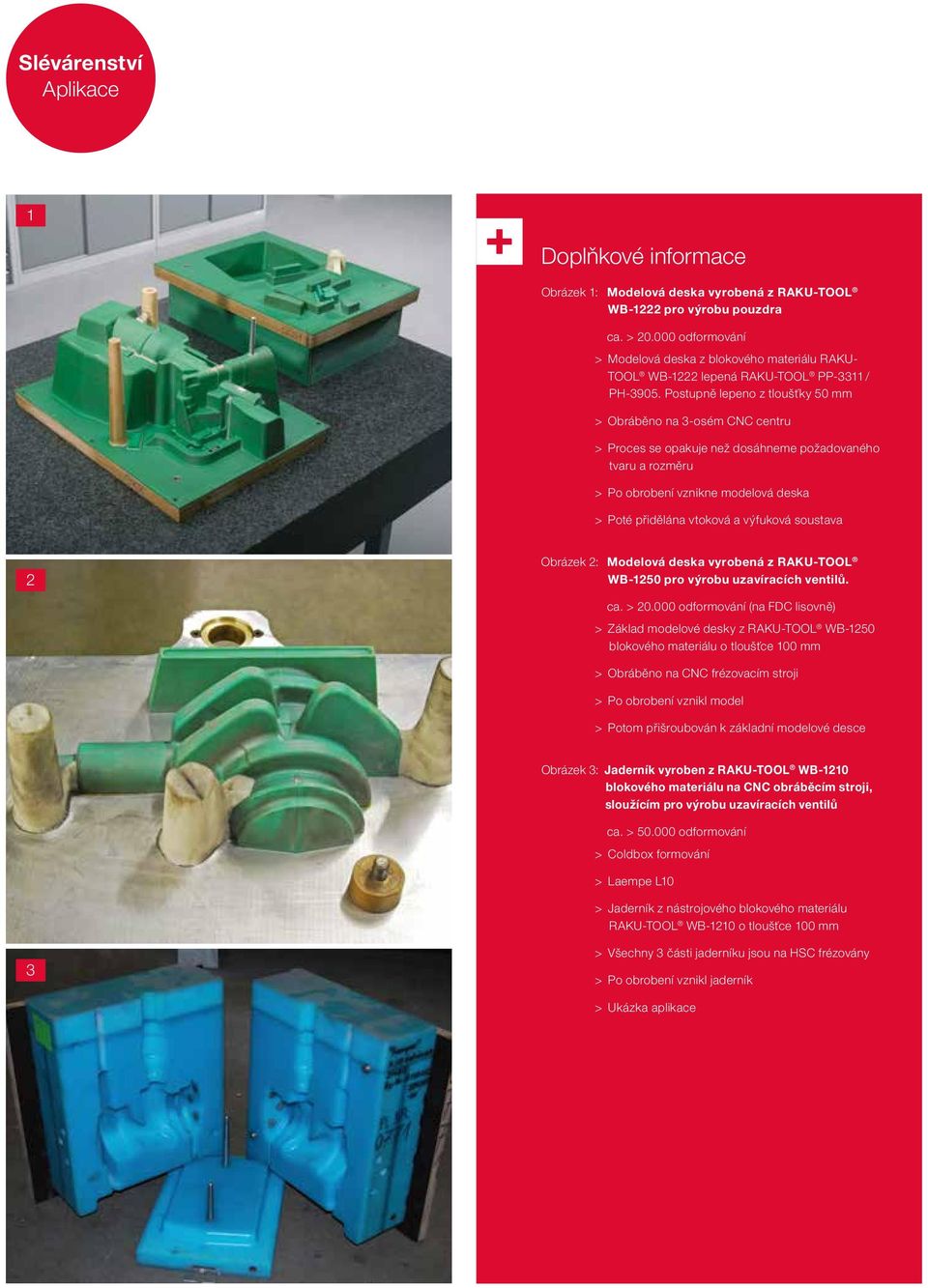 Postupně lepeno z tloušťky 50 mm > Obráběno na 3-osém CNC centru > Proces se opakuje než dosáhneme požadovaného tvaru a rozměru > Po obrobení vznikne modelová deska > Poté přidělána vtoková a