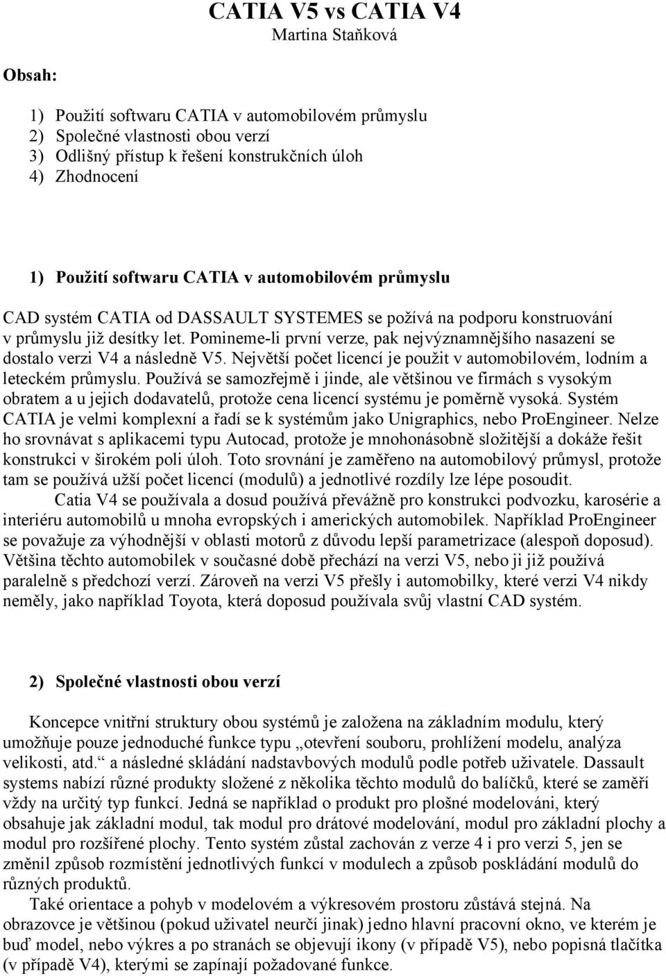 Pomineme-li první verze, pak nejvýznamnějšího nasazení se dostalo verzi V4 a následně V5. Největší počet licencí je použit v automobilovém, lodním a leteckém průmyslu.