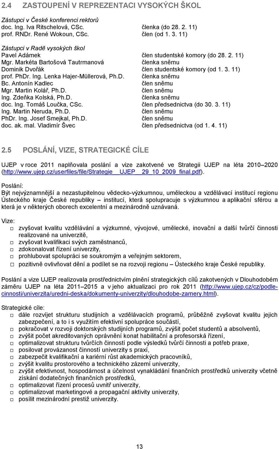 Ing. Lenka Hajer-Müllerová, Ph.D. členka sněmu Bc. Antonín Kadlec člen sněmu Mgr. Martin Kolář, Ph.D. člen sněmu Ing. Zdeňka Kolská, Ph.D. členka sněmu doc. Ing. Tomáš Loučka, CSc.