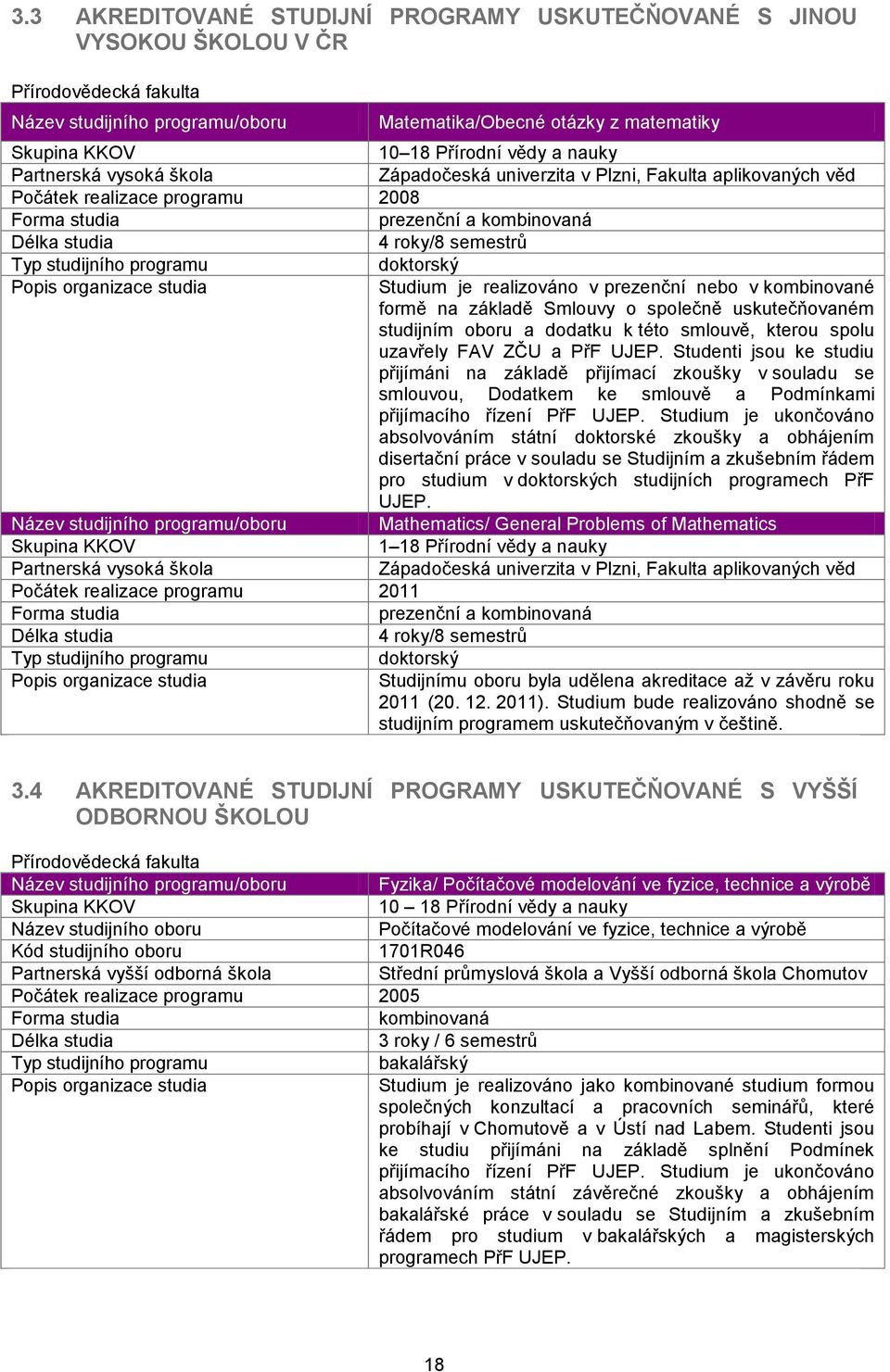 studijního programu doktorský Popis organizace studia Studium je realizováno v prezenční nebo v kombinované formě na základě Smlouvy o společně uskutečňovaném studijním oboru a dodatku k této