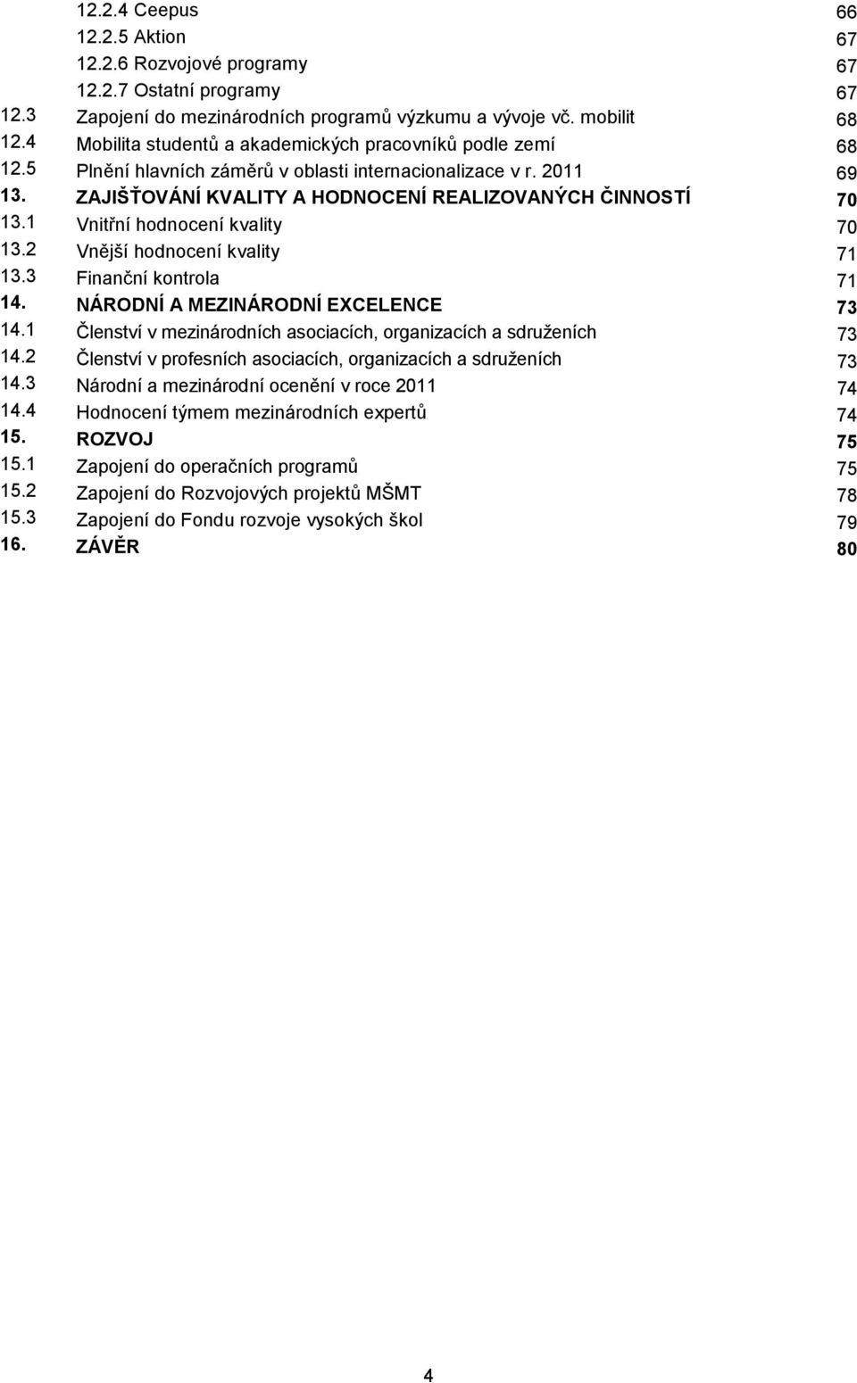 1 Vnitřní hodnocení kvality 70 13.2 Vnější hodnocení kvality 71 13.3 Finanční kontrola 71 14. NÁRODNÍ A MEZINÁRODNÍ EXCELENCE 73 14.