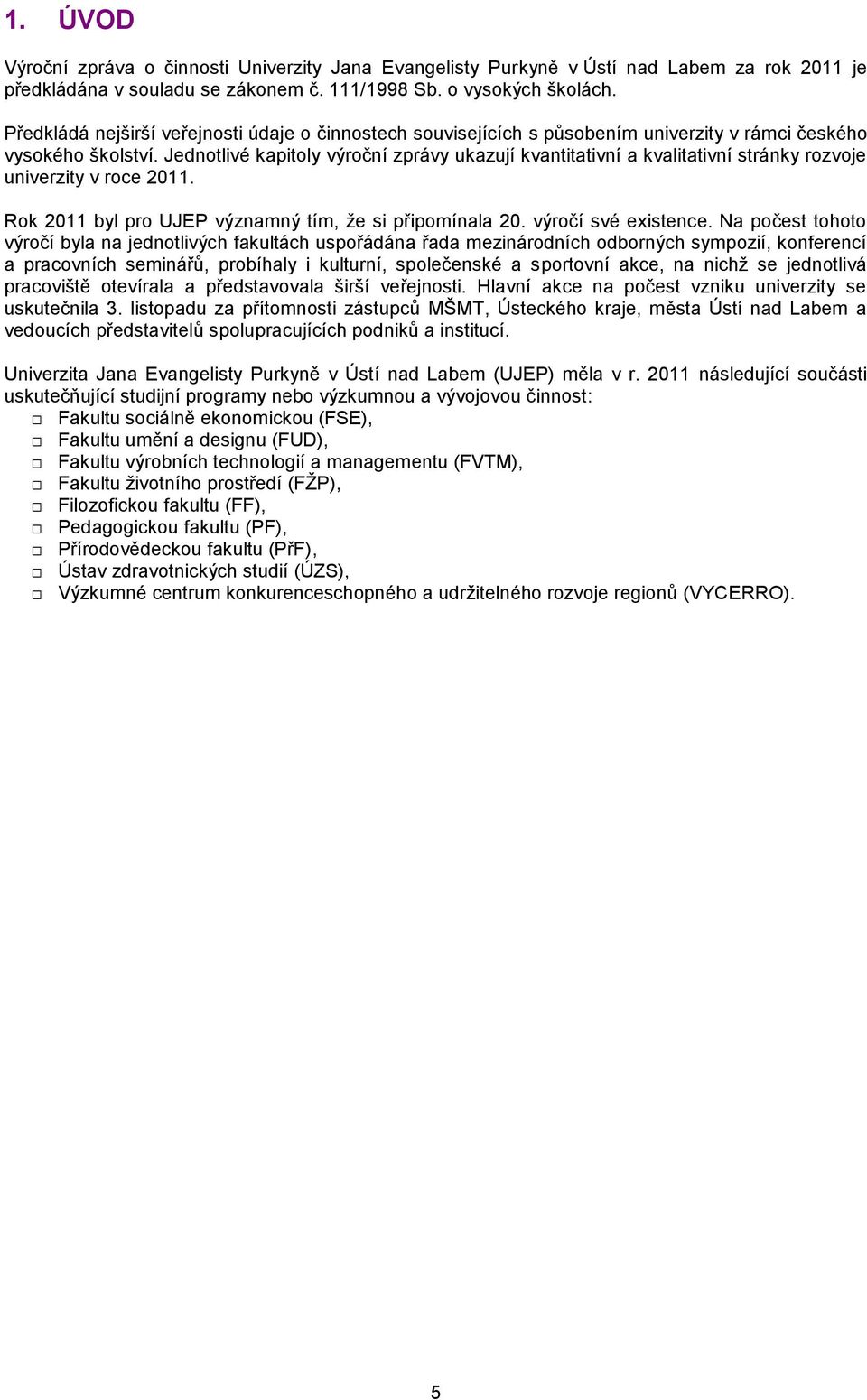 Jednotlivé kapitoly výroční zprávy ukazují kvantitativní a kvalitativní stránky rozvoje univerzity v roce 2011. Rok 2011 byl pro UJEP významný tím, že si připomínala 20. výročí své existence.